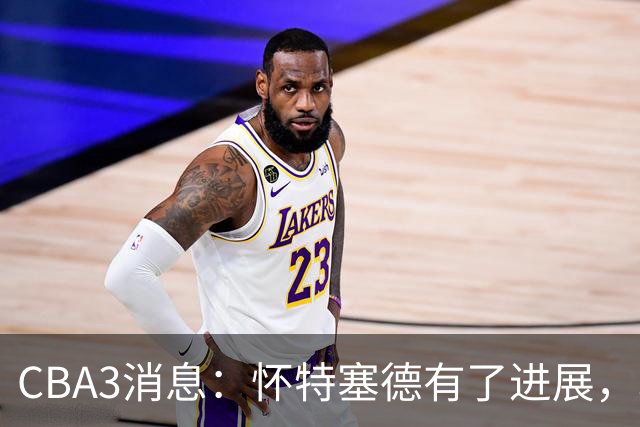 CBA3消息：怀特塞德有了进展，北控官宣强人加盟，杜锋爱子传喜讯